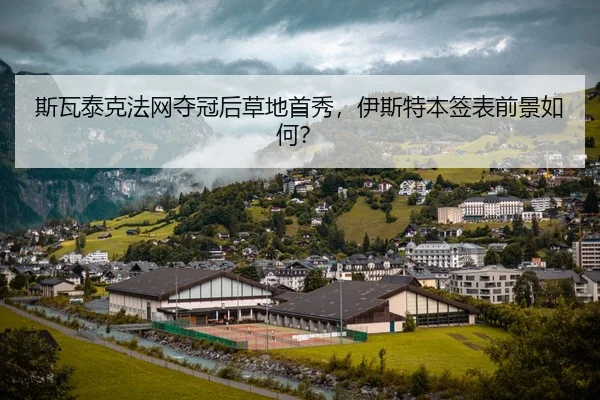 斯瓦泰克法网夺冠后草地首秀，伊斯特本签表前景如何？