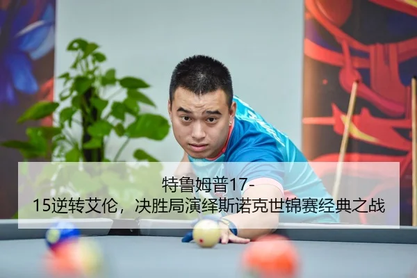 特鲁姆普17-15逆转艾伦，决胜局演绎斯诺克世锦赛经典之战